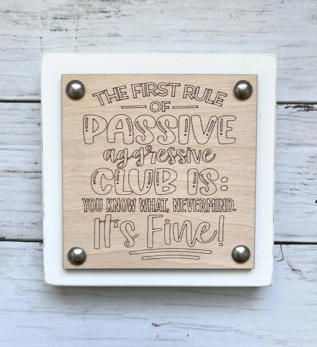 Funny Workplace Office Desk Wood Sign -The First Rule Of Passive Aggressive Club Is: You Know What, Nevermind. It's Fine!